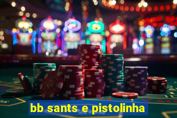 bb sants e pistolinha